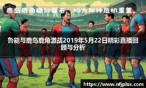 鲁能与鹿岛鹿角激战2019年5月22日精彩直播回顾与分析