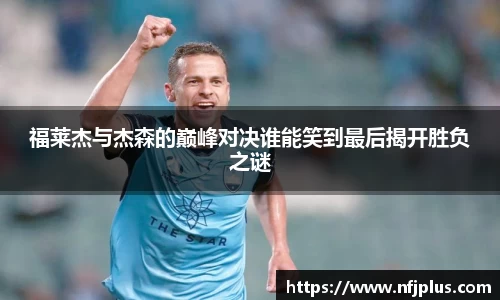 福莱杰与杰森的巅峰对决谁能笑到最后揭开胜负之谜