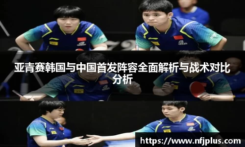 亚青赛韩国与中国首发阵容全面解析与战术对比分析
