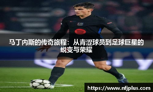 马丁内斯的传奇旅程：从青涩球员到足球巨星的蜕变与荣耀