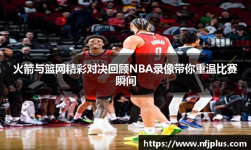 火箭与篮网精彩对决回顾NBA录像带你重温比赛瞬间