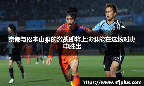 京都与松本山雅的激战即将上演谁能在这场对决中胜出