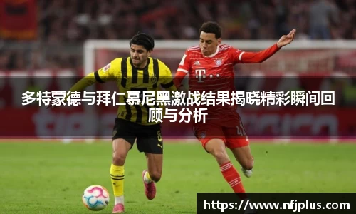 多特蒙德与拜仁慕尼黑激战结果揭晓精彩瞬间回顾与分析