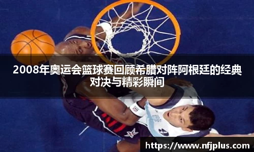 2008年奥运会篮球赛回顾希腊对阵阿根廷的经典对决与精彩瞬间