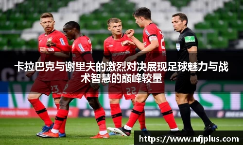 卡拉巴克与谢里夫的激烈对决展现足球魅力与战术智慧的巅峰较量